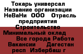 Токарь-универсал › Название организации ­ НеВаНи, ООО › Отрасль предприятия ­ Строительство › Минимальный оклад ­ 65 000 - Все города Работа » Вакансии   . Дагестан респ.,Избербаш г.